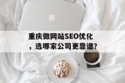 重庆做网站SEO优化,选哪家公司更靠谱? 重庆做网站SEO优化,选哪家公司更靠谱?