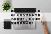 如何轻松搭建免费的网站?无需投资购买所有必需软件!,如何轻松搭建免费的网站?