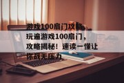 游戏100扇门攻略,玩遍游戏100扇门,攻略揭秘!速读一懂让你战无压力 游戏100扇门攻略,玩遍游戏100扇门,攻略揭秘!速读一懂让你战无压力