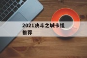 2021决斗之城卡组推荐 2021决斗之城卡组推荐