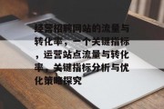 经营招聘网站的流量与转化率，一个关键指标，运营站点流量与转化率，关键指标分析与优化策略探究