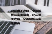 北斗通关攻略,全面解析与实用指南,北斗通关攻略,全面解析与实用指南 北斗通关攻略,全面解析与实用指南,北斗通关攻略,全面解析与实用指南