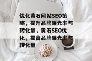 优化黄石网站SEO策略，提升品牌曝光率与转化量，黄石SEO优化，提高品牌曝光率与转化量