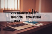 2023年度财经网站排名分析，权威平台风云再起
