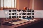 无锡市分析网站流量咨询服务，无锡市网络流量咨询公司排行及推荐