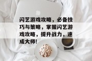 闪艺游戏攻略,必备技巧与策略,掌握闪艺游戏攻略,提升战力,速成大师! 闪艺游戏攻略,必备技巧与策略,掌握闪艺游戏攻略,提升战力,速成大师!
