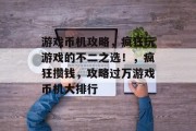 游戏币机攻略，疯狂玩游戏的不二之选！，疯狂攒钱，攻略过万游戏币机大排行