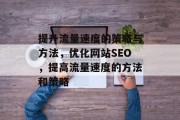 提升流量速度的策略与方法，优化网站SEO，提高流量速度的方法和策略