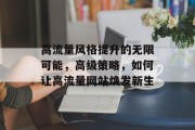 高流量风格提升的无限可能，高级策略，如何让高流量网站焕发新生