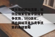 优化你的网站流量，如何在搜索引擎中获得竞争优势，SEO优化，提升网站流量与竞争优势的关键策略