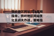 铁岭地区网站优化策略指南，铁岭地区网站优化实战大作战，策略指南