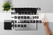 使用搜索引擎优化(SEO)提升网站流量,一份详尽指南,SEO优化,让网站流量翻倍的实用指南 使用搜索引擎优化(SEO)提升网站流量,一份详尽指南,SEO优化,让网站流量翻倍的实用指南