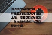 沙滩美女游戏攻略,精彩绝伦的夏日海滩冒险之旅,夏日海滩激情游,美女游戏攻略与夏日冒险之旅 沙滩美女游戏攻略,精彩绝伦的夏日海滩冒险之旅,夏日海滩激情游,美女游戏攻略与夏日冒险之旅