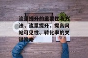 流量提升的重要性与方法，流量提升，提高网站可见性、转化率的关键策略