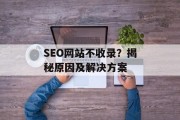 SEO网站不收录？揭秘原因及解决方案