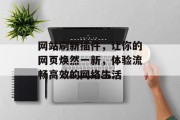 网站刷新插件,让你的网页焕然一新,体验流畅高效的网络生活 网站刷新插件,让你的网页焕然一新,体验流畅高效的网络生活