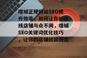 增城正规网站SEO提升效率,如何让你的在线店铺与众不同,增城SEO关键词优化技巧,让你的店铺脱颖而出。 增城正规网站SEO提升效率,如何让你的在线店铺与众不同,增城SEO关键词优化技巧,让你的店铺脱颖而出。