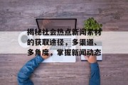 揭秘社会热点新闻素材的获取途径，多渠道、多角度，掌握新闻动态
