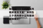 如何在一个月内降低月租并提高流量?如何在三个月内把小公司做到盈利模式?