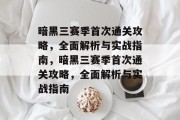 暗黑三赛季首次通关攻略,全面解析与实战指南,暗黑三赛季首次通关攻略,全面解析与实战指南 暗黑三赛季首次通关攻略,全面解析与实战指南,暗黑三赛季首次通关攻略,全面解析与实战指南