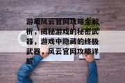 游戏风云官网攻略全解析,揭秘游戏的秘密武器,游戏中隐藏的终极武器,风云官网攻略详解 游戏风云官网攻略全解析,揭秘游戏的秘密武器,游戏中隐藏的终极武器,风云官网攻略详解