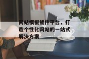 网站模板插件平台,打造个性化网站的一站式解决方案 网站模板插件平台,打造个性化网站的一站式解决方案
