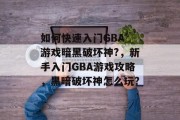 如何快速入门GBA 游戏暗黑破坏神?,新手入门GBA游戏攻略,黑暗破坏神怎么玩? 如何快速入门GBA 游戏暗黑破坏神?,新手入门GBA游戏攻略,黑暗破坏神怎么玩?