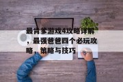 最肯爹游戏4攻略详解,最强爸爸四个必玩攻略,策略与技巧 最肯爹游戏4攻略详解,最强爸爸四个必玩攻略,策略与技巧
