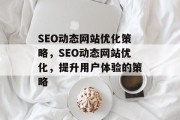 SEO动态网站优化策略,SEO动态网站优化,提升用户体验的策略 SEO动态网站优化策略,SEO动态网站优化,提升用户体验的策略