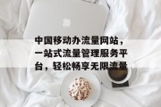 中国移动办流量网站，一站式流量管理服务平台，轻松畅享无限流量