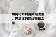 如何巧妙利用网站流量，开启你的在线赚钱之旅