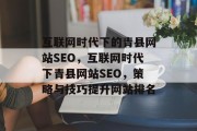 互联网时代下的青县网站SEO,互联网时代下青县网站SEO,策略与技巧提升网站排名 互联网时代下的青县网站SEO,互联网时代下青县网站SEO,策略与技巧提升网站排名