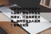 流量客网站如何塑造个人品牌?策略分析及实践建议,打造高质量流量,如何塑造个人品牌?策略与实践 流量客网站如何塑造个人品牌?策略分析及实践建议,打造高质量流量,如何塑造个人品牌?策略与实践