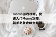 momo游戏攻略,快速入门Momo攻略,新手必备攻略全解锁! momo游戏攻略,快速入门Momo攻略,新手必备攻略全解锁!