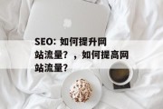 SEO: 如何提升网站流量?,如何提高网站流量? SEO: 如何提升网站流量?,如何提高网站流量?