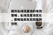 提升私域流量池的有效策略，私域流量池优化，策略指南及实践案例分析