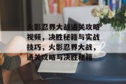 火影忍界大战通关攻略视频，决胜秘籍与实战技巧，火影忍界大战，通关攻略与决胜秘籍