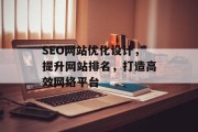 SEO网站优化设计,提升网站排名,打造高效网络平台 SEO网站优化设计,提升网站排名,打造高效网络平台