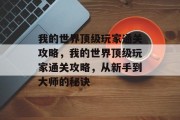我的世界顶级玩家通关攻略，我的世界顶级玩家通关攻略，从新手到大师的秘诀