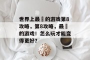 世界上最囧的游戏第8攻略,第8攻略,最囧的游戏!怎么玩才能变得更好? 世界上最囧的游戏第8攻略,第8攻略,最囧的游戏!怎么玩才能变得更好?