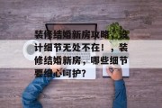 装修结婚新房攻略,设计细节无处不在!,装修结婚新房,哪些细节要细心呵护? 装修结婚新房攻略,设计细节无处不在!,装修结婚新房,哪些细节要细心呵护?