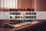 教你如何玩木块游戏？攻略指南！，木块大挑战，新手入门指南教你如何玩好木块游戏!
