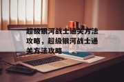 超级银河战士通关方法攻略，超级银河战士通关方法攻略