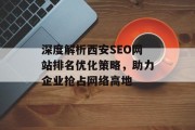 深度解析西安SEO网站排名优化策略,助力企业抢占网络高地 深度解析西安SEO网站排名优化策略,助力企业抢占网络高地