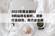 2023年度全国B2B网站排名解析,洞察行业趋势,助力企业腾飞 2023年度全国B2B网站排名解析,洞察行业趋势,助力企业腾飞