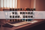 密室逃脱真人游戏攻略,安全、刺激与挑战,密室逃脱,深度攻略,安全冒险等你来战! 密室逃脱真人游戏攻略,安全、刺激与挑战,密室逃脱,深度攻略,安全冒险等你来战!