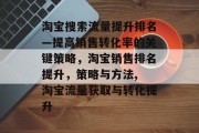 淘宝搜索流量提升排名—提高销售转化率的关键策略,淘宝销售排名提升,策略与方法, 淘宝流量获取与转化提升 淘宝搜索流量提升排名—提高销售转化率的关键策略,淘宝销售排名提升,策略与方法, 淘宝流量获取与转化提升