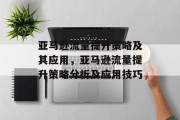 亚马逊流量提升策略及其应用，亚马逊流量提升策略分析及应用技巧