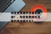 淘宝免费提升流量的真谛?,淘宝免费提升流量的真谛是什么? 淘宝免费提升流量的真谛?,淘宝免费提升流量的真谛是什么?