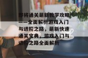 即将通关萌新教学攻略——全面解析游戏入门与进阶之路,萌新快速通关宝典,游戏入门与进阶之路全面解析 即将通关萌新教学攻略——全面解析游戏入门与进阶之路,萌新快速通关宝典,游戏入门与进阶之路全面解析